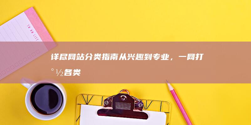 详尽网站分类指南：从兴趣到专业，一网打尽各类网站资源